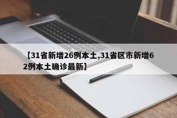 【31省新增26例本土,31省区市新增62例本土确诊最新】