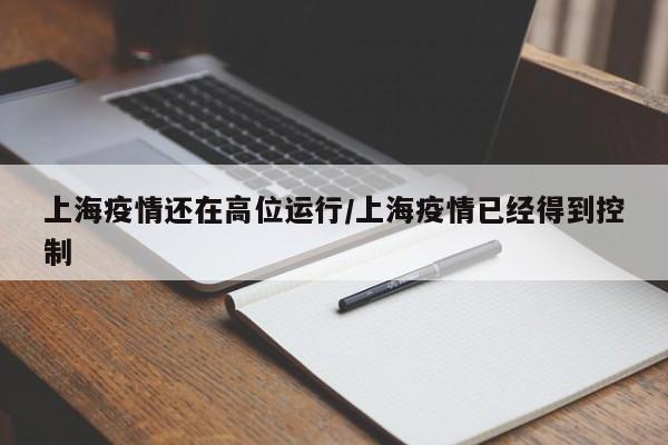 上海疫情还在高位运行/上海疫情已经得到控制
