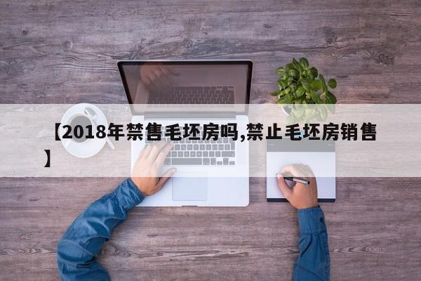 【2018年禁售毛坯房吗,禁止毛坯房销售】