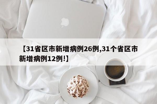 【31省区市新增病例26例,31个省区市新增病例12例!】
