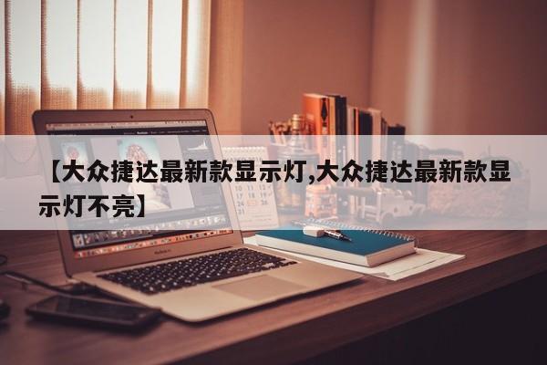 【大众捷达最新款显示灯,大众捷达最新款显示灯不亮】
