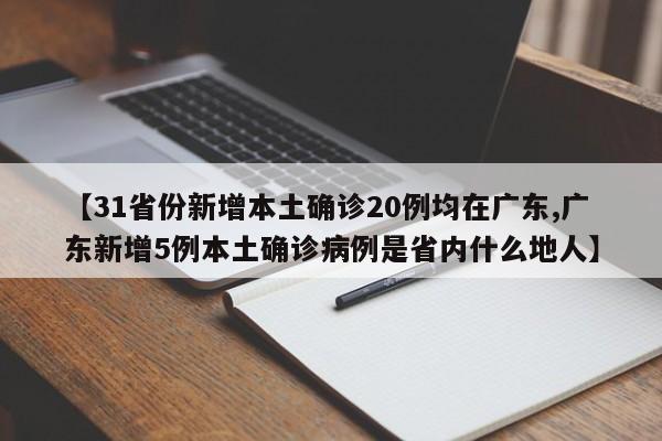 【31省份新增本土确诊20例均在广东,广东新增5例本土确诊病例是省内什么地人】
