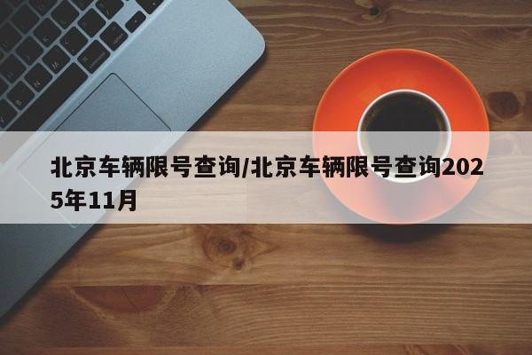 北京车辆限号查询/北京车辆限号查询2025年11月