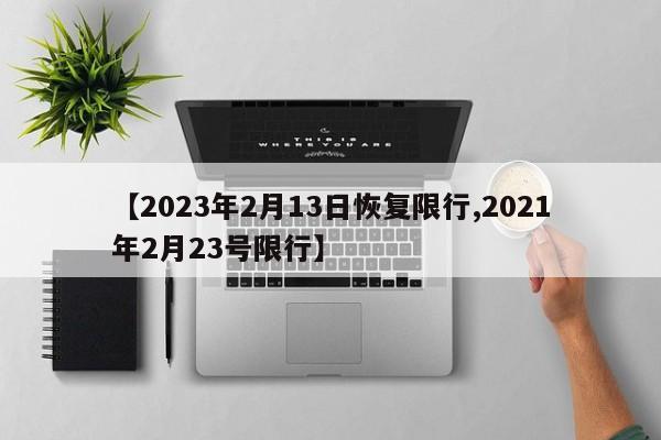 【2023年2月13日恢复限行,2021年2月23号限行】