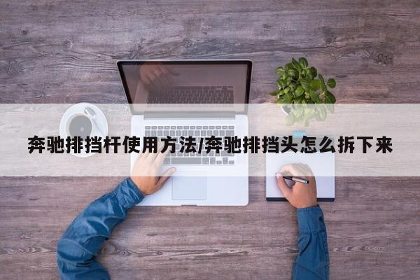 奔驰排挡杆使用方法/奔驰排挡头怎么拆下来