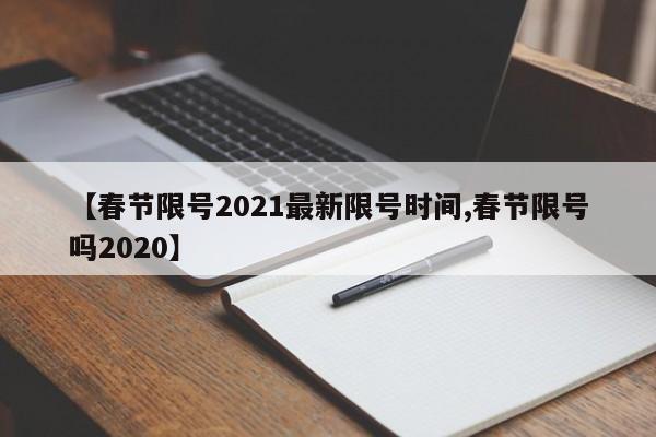 【春节限号2021最新限号时间,春节限号吗2020】