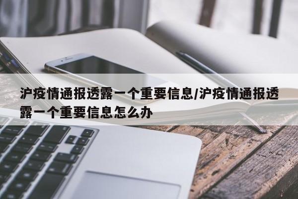 沪疫情通报透露一个重要信息/沪疫情通报透露一个重要信息怎么办
