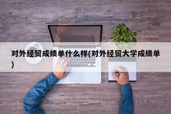 对外经贸成绩单什么样(对外经贸大学成绩单)