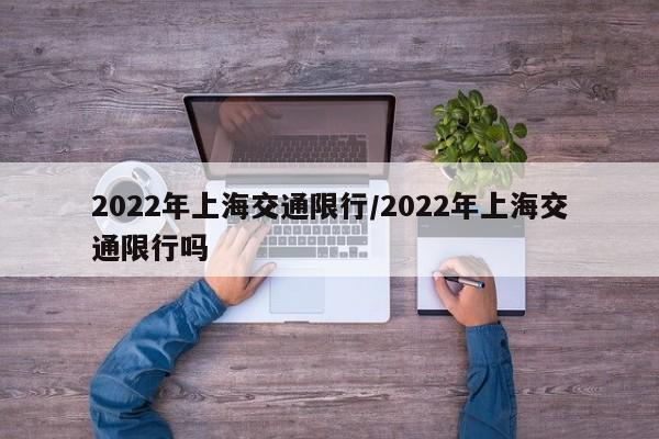 2022年上海交通限行/2022年上海交通限行吗