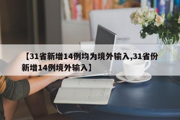 【31省新增14例均为境外输入,31省份新增14例境外输入】