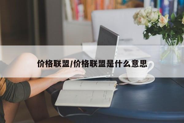 价格联盟/价格联盟是什么意思