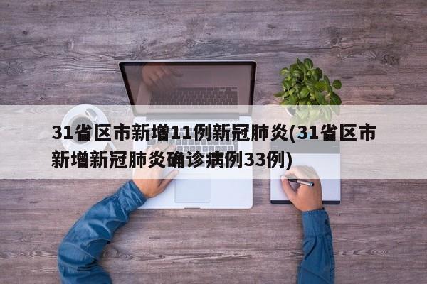 31省区市新增11例新冠肺炎(31省区市新增新冠肺炎确诊病例33例)