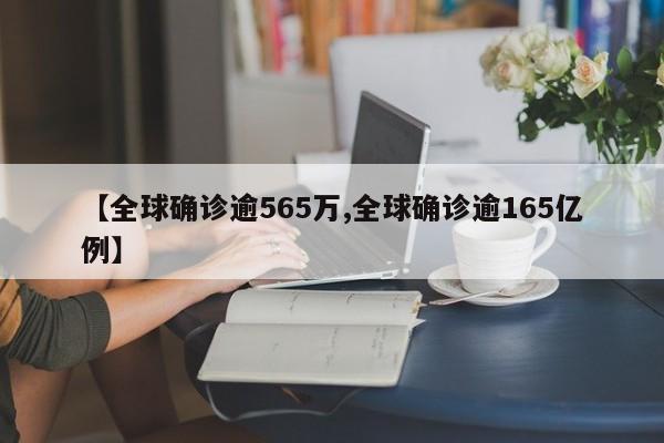 【全球确诊逾565万,全球确诊逾165亿例】