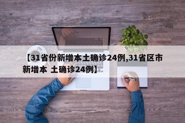 【31省份新增本土确诊24例,31省区市新增本 土确诊24例】