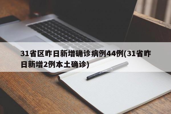 31省区昨日新增确诊病例44例(31省昨日新增2例本土确诊)