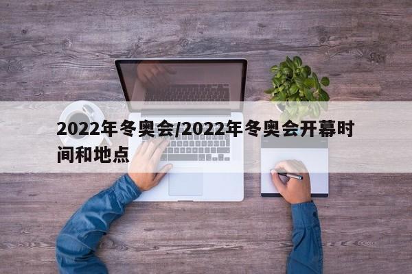 2022年冬奥会/2022年冬奥会开幕时间和地点