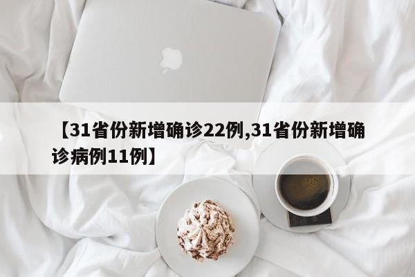 【31省份新增确诊22例,31省份新增确诊病例11例】