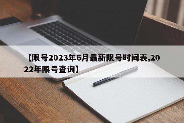 【限号2023年6月最新限号时间表,2022年限号查询】