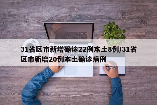 31省区市新增确诊22例本土8例/31省区市新增20例本土确诊病例