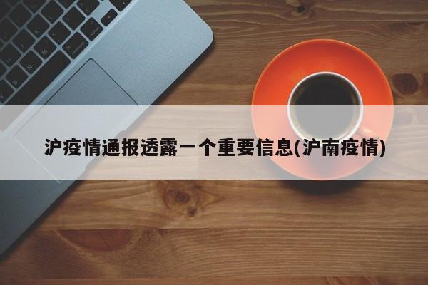 沪疫情通报透露一个重要信息(沪南疫情)
