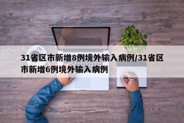 31省区市新增8例境外输入病例/31省区市新增6例境外输入病例