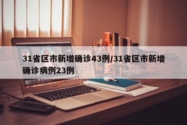 31省区市新增确诊43例/31省区市新增确诊病例23例