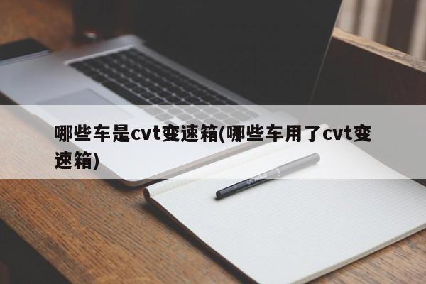 哪些车是cvt变速箱(哪些车用了cvt变速箱)