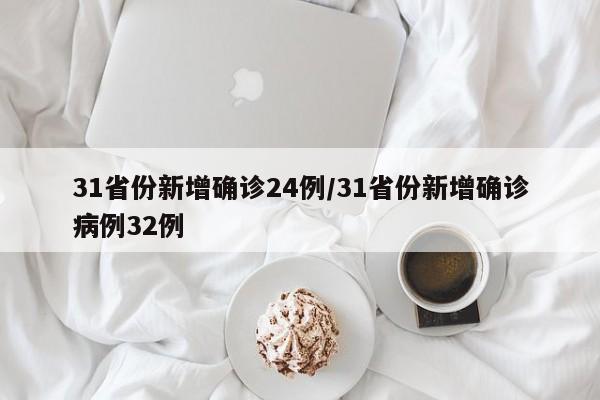 31省份新增确诊24例/31省份新增确诊病例32例