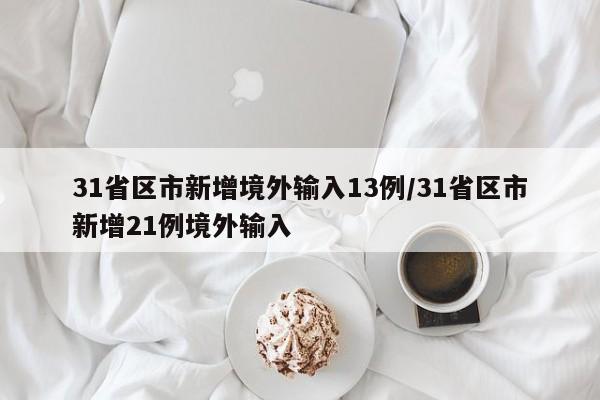 31省区市新增境外输入13例/31省区市新增21例境外输入