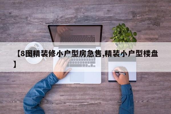【8图精装修小户型房急售,精装小户型楼盘】