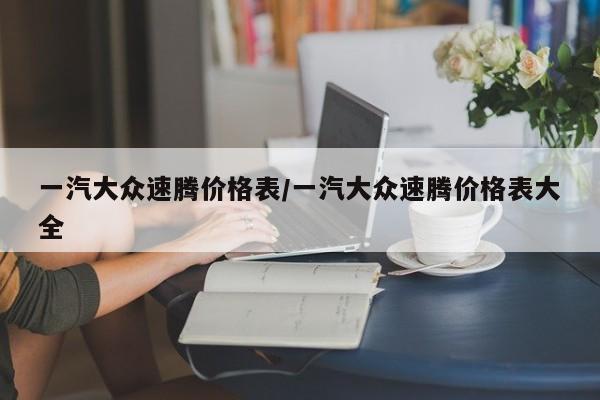 一汽大众速腾价格表/一汽大众速腾价格表大全