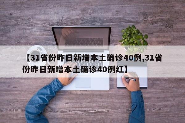 【31省份昨日新增本土确诊40例,31省份昨日新增本土确诊40例红】