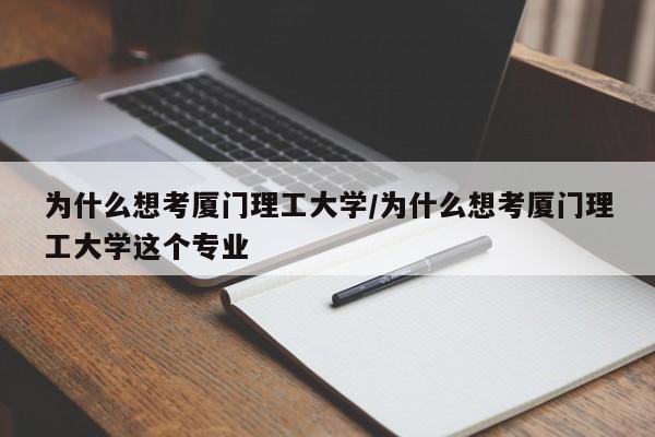 为什么想考厦门理工大学/为什么想考厦门理工大学这个专业