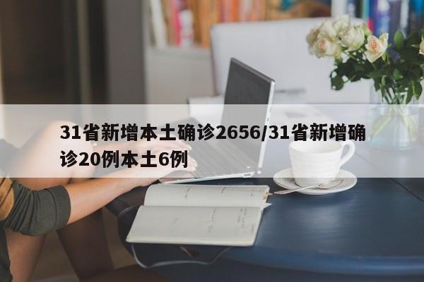 31省新增本土确诊2656/31省新增确诊20例本土6例