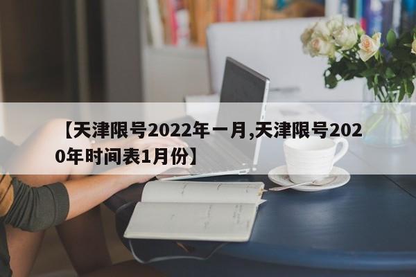 【天津限号2022年一月,天津限号2020年时间表1月份】