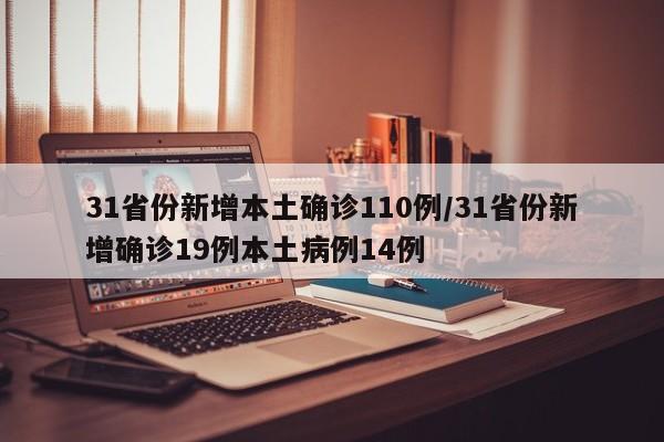 31省份新增本土确诊110例/31省份新增确诊19例本土病例14例