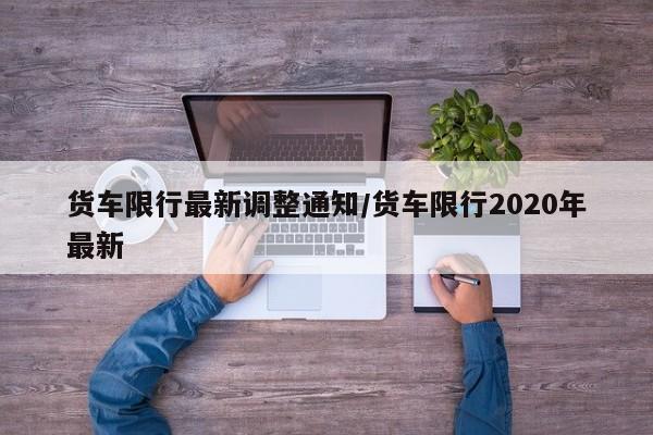 货车限行最新调整通知/货车限行2020年最新