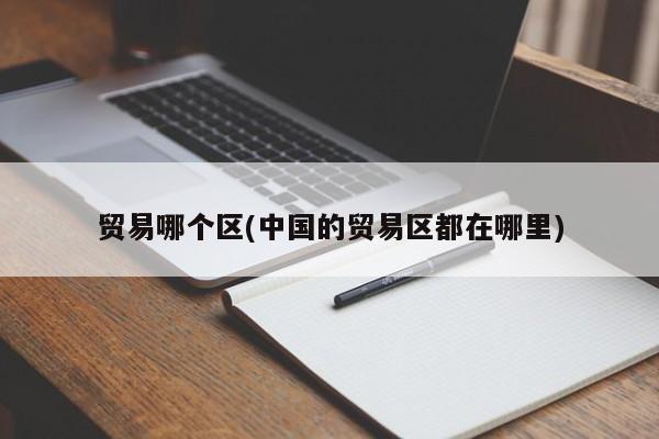 贸易哪个区(中国的贸易区都在哪里)