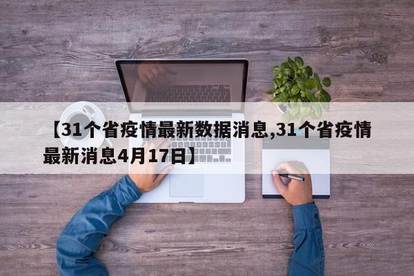 【31个省疫情最新数据消息,31个省疫情最新消息4月17日】