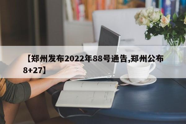 【郑州发布2022年88号通告,郑州公布8+27】