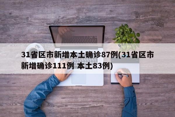 31省区市新增本土确诊87例(31省区市新增确诊111例 本土83例)