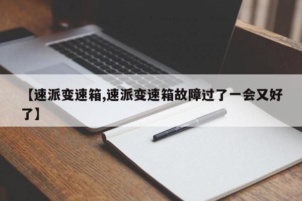 【速派变速箱,速派变速箱故障过了一会又好了】