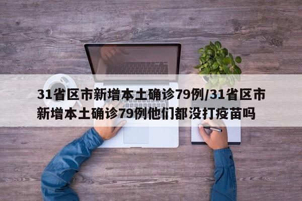31省区市新增本土确诊79例/31省区市新增本土确诊79例他们都没打疫苗吗