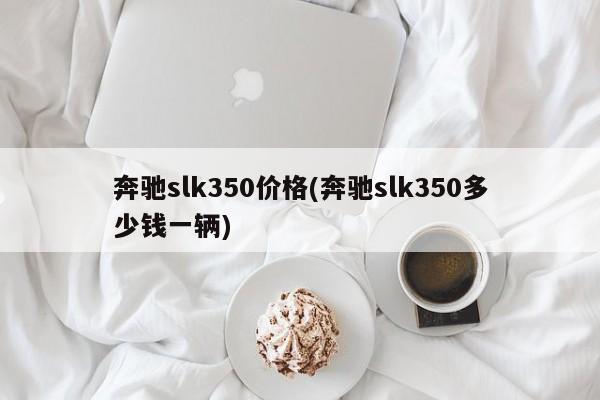 奔驰slk350价格(奔驰slk350多少钱一辆)