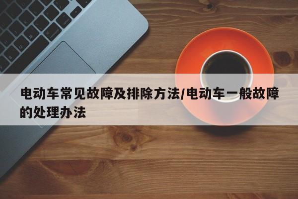 电动车常见故障及排除方法/电动车一般故障的处理办法