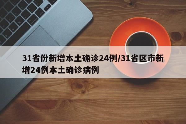 31省份新增本土确诊24例/31省区市新增24例本土确诊病例