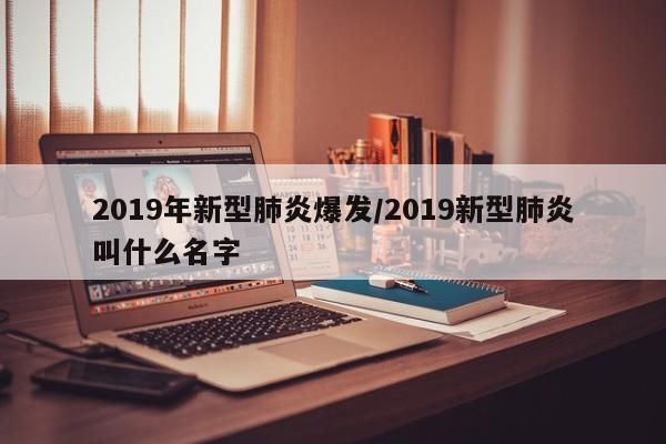 2019年新型肺炎爆发/2019新型肺炎叫什么名字