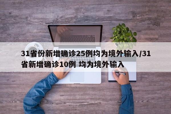 31省份新增确诊25例均为境外输入/31省新增确诊10例 均为境外输入
