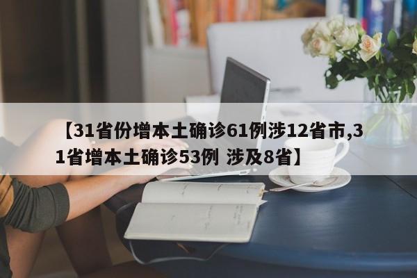 【31省份增本土确诊61例涉12省市,31省增本土确诊53例 涉及8省】