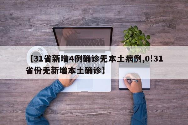 【31省新增4例确诊无本土病例,0!31省份无新增本土确诊】